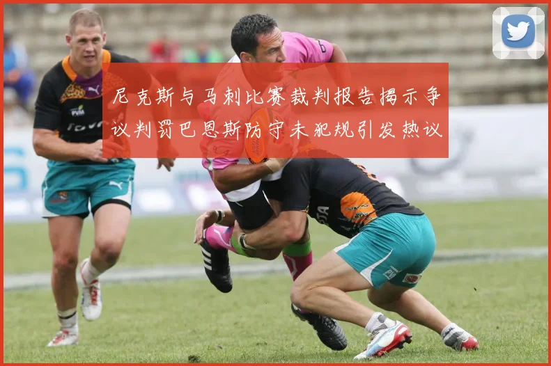 尼克斯与马刺比赛裁判报告揭示争议判罚巴恩斯防守未犯规引发热议