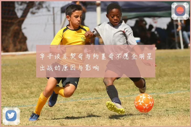 华子谈东契奇与约基奇不愿全明星出战的原因与影响