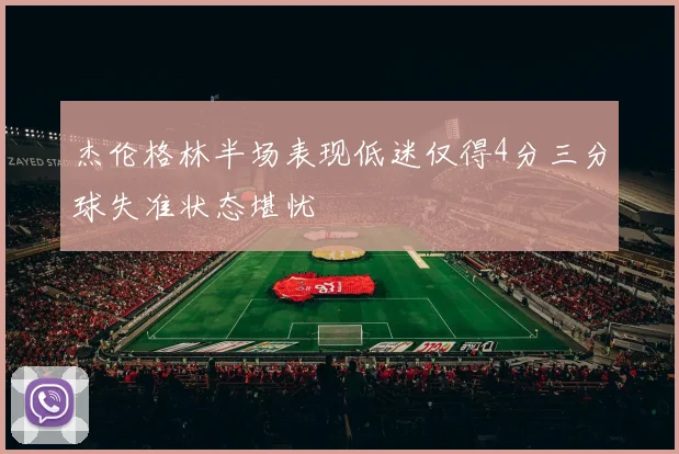 杰伦格林半场表现低迷仅得4分三分球失准状态堪忧