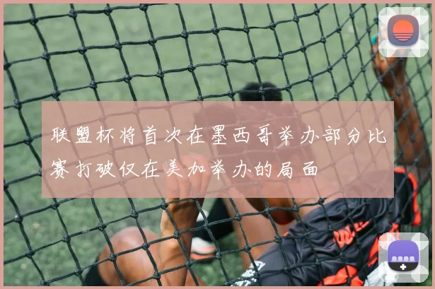 联盟杯将首次在墨西哥举办部分比赛打破仅在美加举办的局面