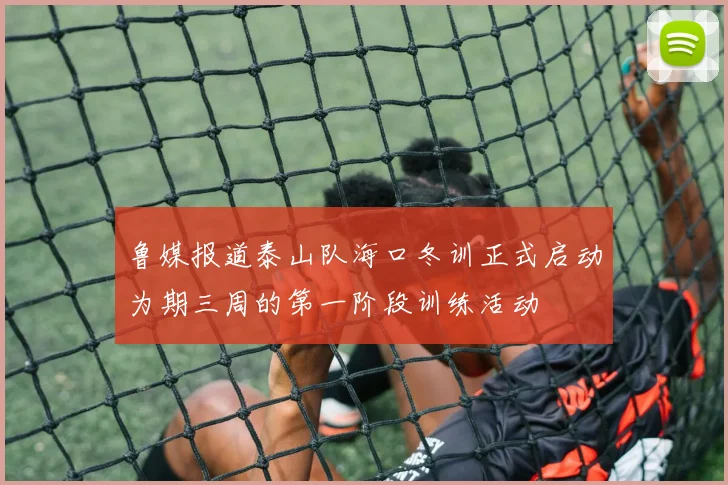 鲁媒报道泰山队海口冬训正式启动为期三周的第一阶段训练活动