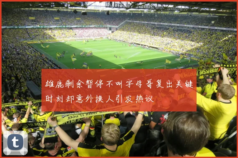 雄鹿剩余暂停不叫字母哥复出关键时刻却意外换人引发热议