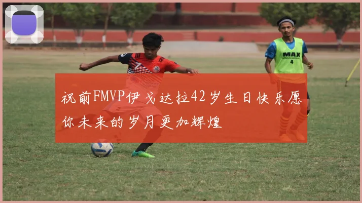 祝前FMVP伊戈达拉42岁生日快乐愿你未来的岁月更加辉煌