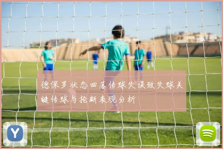 德保罗状态回落传球失误致失球关键传球与抢断表现分析