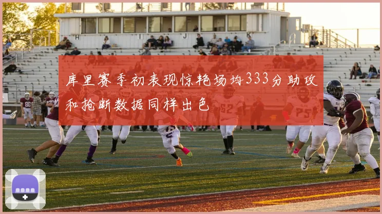 库里赛季初表现惊艳场均333分助攻和抢断数据同样出色