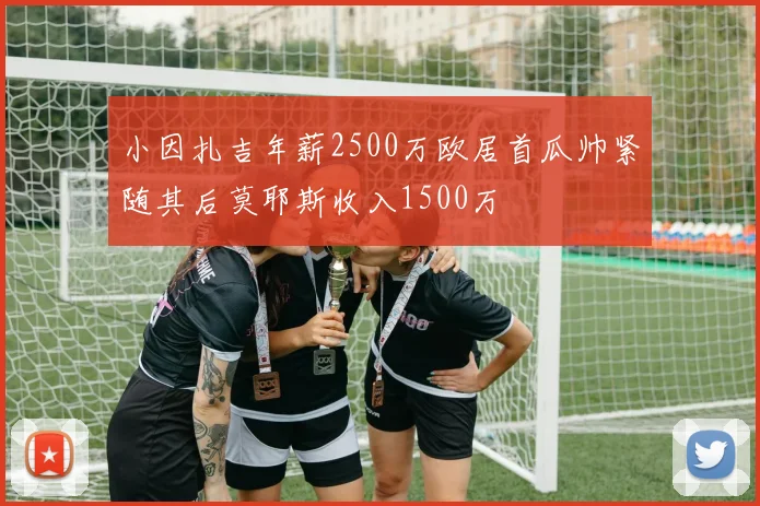 小因扎吉年薪2500万欧居首瓜帅紧随其后莫耶斯收入1500万
