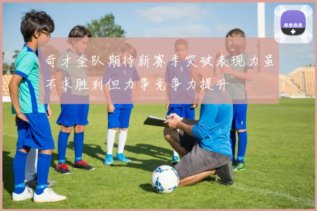 奇才全队期待新赛季突破表现力虽不求胜利但力争竞争力提升