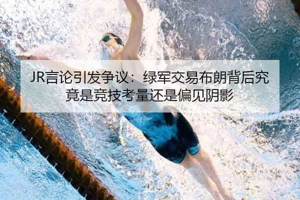 JR言论引发争议：绿军交易布朗背后究竟是竞技考量还是偏见阴影 | LDSPORTS